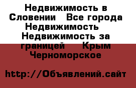 Недвижимость в Словении - Все города Недвижимость » Недвижимость за границей   . Крым,Черноморское